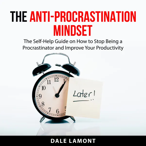 The Anti-Procrastination Mindset : The Self-Help Guide on How to Stop Being a Procrastinator and Improve Your Productivity