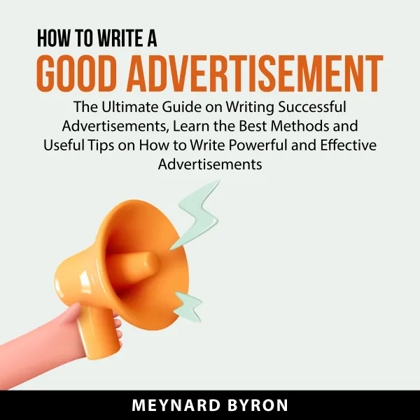 How To Write A Good Advertisement : The Ultimate Guide on Writing Successful Advertisements, Learn the Best Methods and Useful Tips on How to Write Powerful and Effective Advertisements