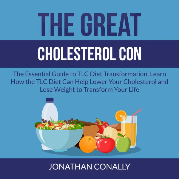 The Great Cholesterol Con : The Essential Guide to TLC Diet Transformation, Learn How the TLC Diet Can Help Lower Your Cholesterol and Lose Weight to Transform Your Life