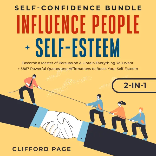 Self-Confidence Bundle: Influence People + Self-Esteem 2-in-1 : Become a Master of Persuasion & Obtain Everything You Want + 3867 Powerful Quotes and Affirmations to Boost Your Self-Esteem