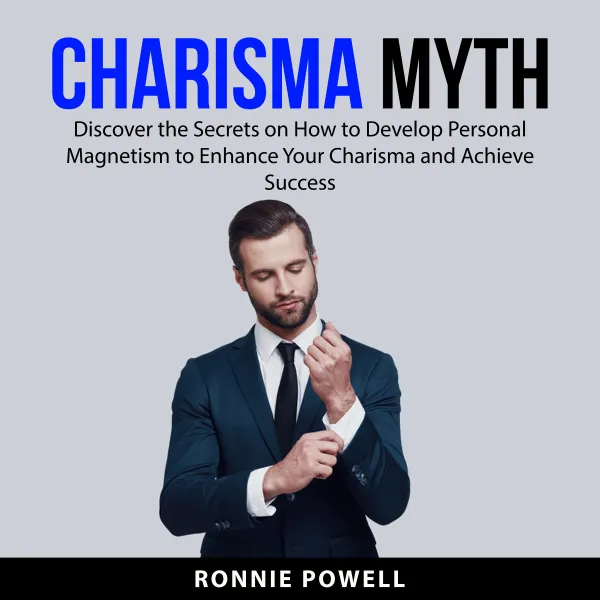 Charisma Myth : Discover the Secrets on How to Develop Personal Magnetism to Enhance Your Charisma and Achieve Success