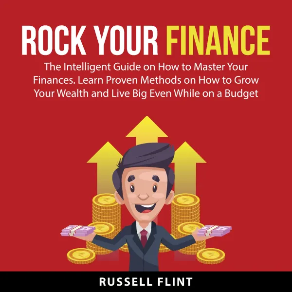 Rock Your Finance : The Intelligent Guide on How to Master Your Finances. Learn Proven Methods on How to Grow Your Wealth and Live Big Even While on a Budget