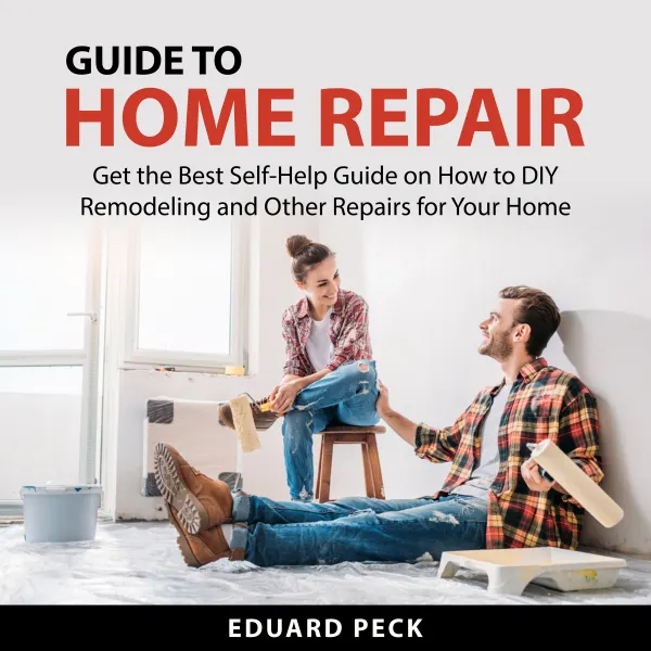 Guide to Home Repair : Get the Best Self-Help Guide on How to DIY Remodeling and Other Repairs For Your Home