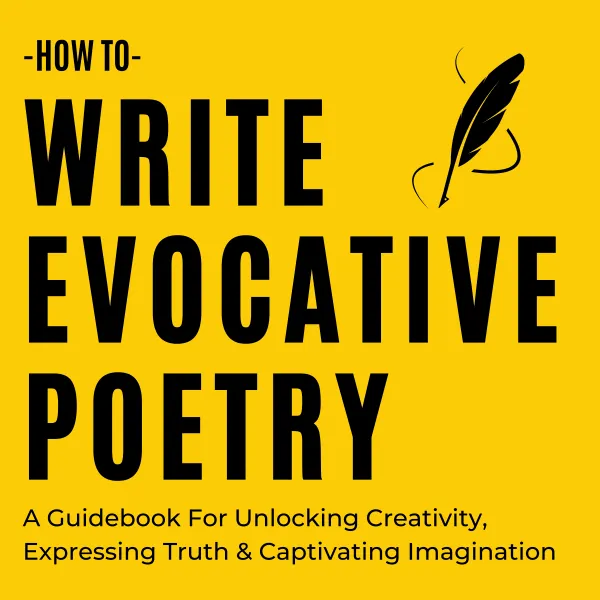 How To Write Evocative Poetry : A Guidebook For Unlocking Creativity, Expressing Truth & Captivating Imagination