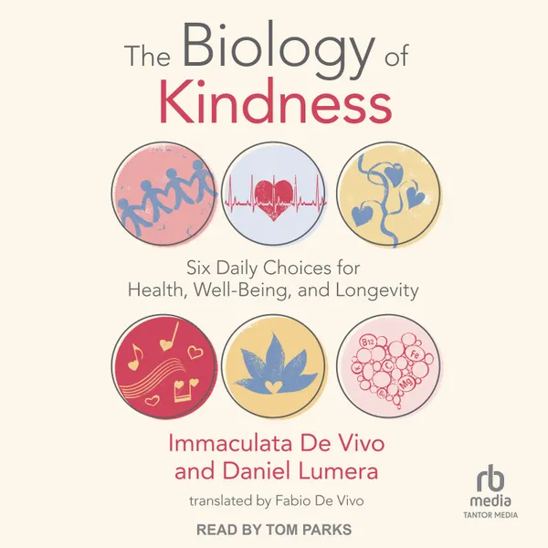 The Biology of Kindness : Six Daily Choices for Health, Well-Being, and Longevity