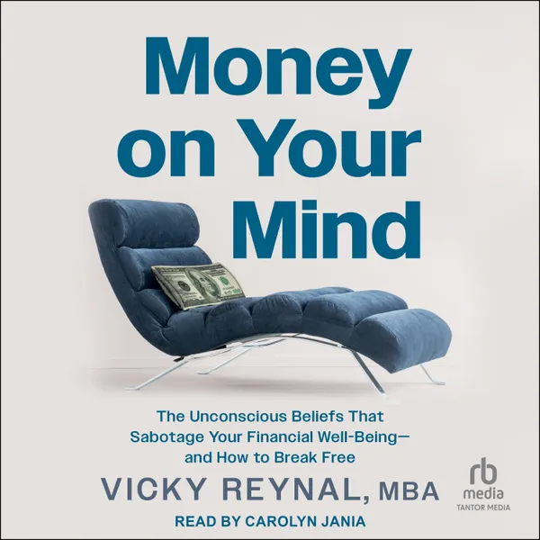 Money On Your Mind : The Unconscious Beliefs That Sabotage Your Financial Well-Being―and How to Break Free