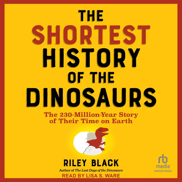 The Shortest History of the Dinosaurs : The 230-Million-Year Story of Their Time on Earth
