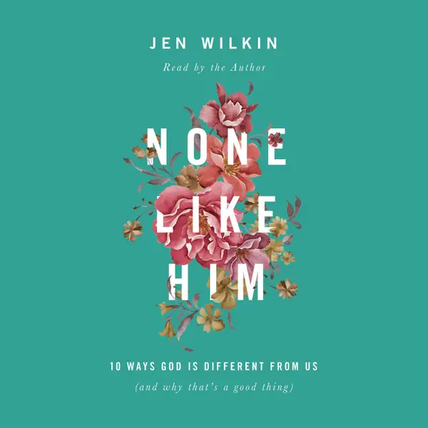 None Like Him : 10 Ways God Is Different from Us (and Why That's a Good Thing)