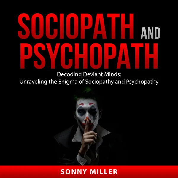 Sociopath and Psychopath : Decoding Deviant Minds: Unraveling the Enigma of Sociopathy and Psychopathy