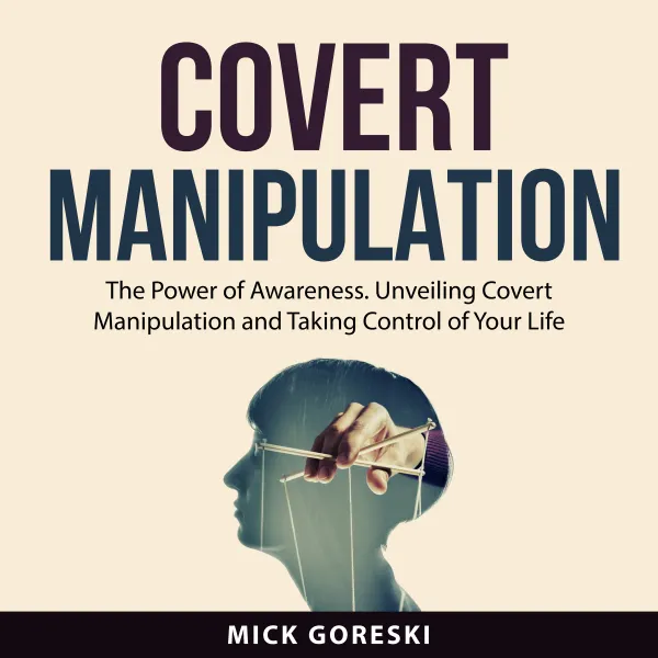 Covert Manipulation : The Power of Awareness. Unveiling Covert Manipulation and Taking Control of Your Life