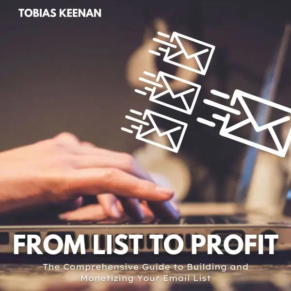 From List to Profit : The Comprehensive Guide to Building and Monetizing Your Email List