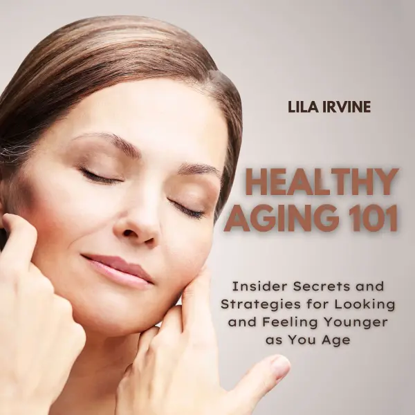 Healthy Aging 101 : Insider Secrets and Strategies for Looking and Feeling Younger as You Age
