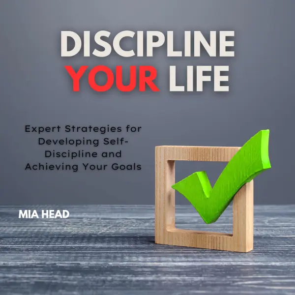 Discipline Your Life : Expert Strategies for Developing Self-Discipline and Achieving Your Goals