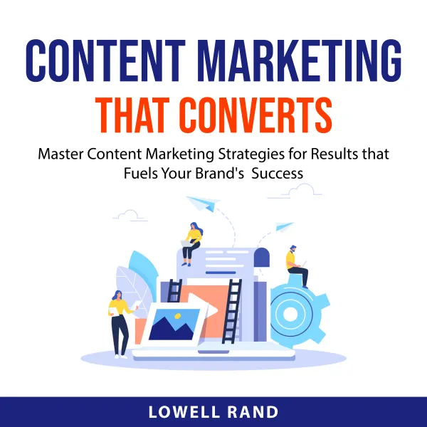 Content Marketing That Converts : Master Content Marketing Strategies for Results that Fuels Your Brand's  Success