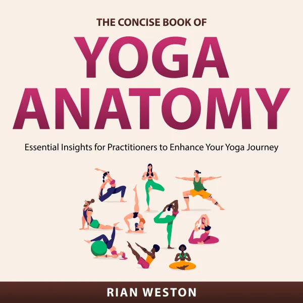 The Concise Book of Yoga Anatomy : Essential Insights for Practitioners to Enhance Your Yoga Journey