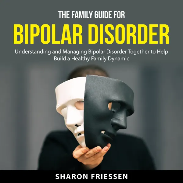 The Family Guide for Bipolar Disorder : Understanding and Managing Bipolar Disorder Together to Help Build a Healthy Family Dynamic