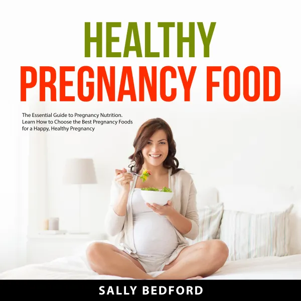 Healthy Pregnancy Food : The Essential Guide to Pregnancy Nutrition. Learn How to Choose the Best Pregnancy Foods for a Happy, Healthy Pregnancy