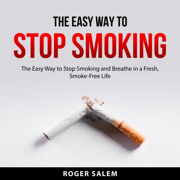 The Easy Way to Stop Smoking : The Easy Way to Stop Smoking and Breathe in a Fresh, Smoke-Free Life