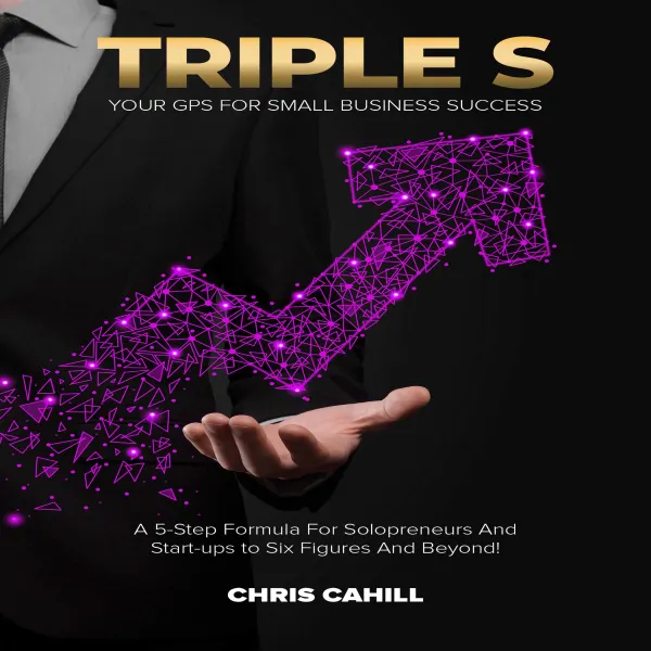 Triple S : A 5-Step Formula for Solopreneurs and Start-ups to Six-Figures and Beyond!