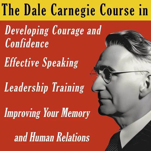 The Dale Carnegie Course : In Developing Courage and Confidence, Effective Speaking, Leadership Training, Improving Your Memory and Human Relations