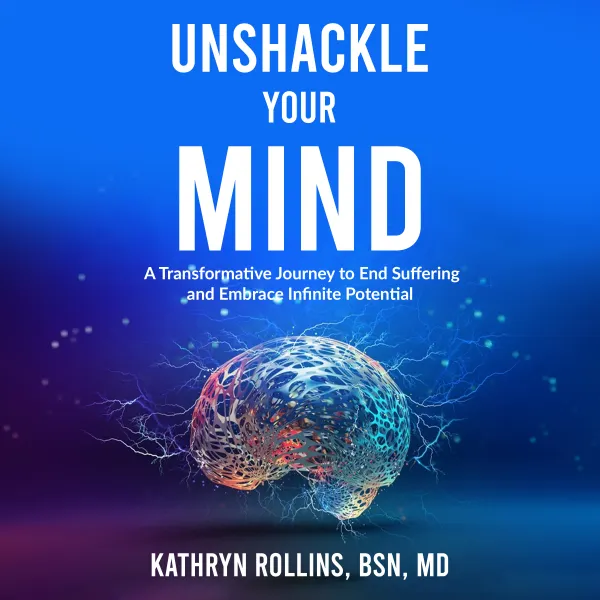 Unshackle Your Mind : A Transformative Journey to End Suffering and Embrace Infinite Potential