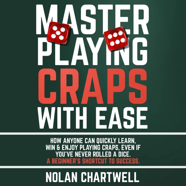 Master Playing Craps With Ease : How Anyone Can Quickly Learn, Win & Enjoy Playing Craps, Even if You’ve Never Rolled a Dice. A Beginner’s Shortcut to Success