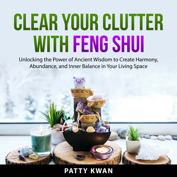 Clear Your Clutter with Feng Shui : Unlocking the Power of Ancient Wisdom to Create Harmony, Abundance, and Inner Balance in Your Living Space