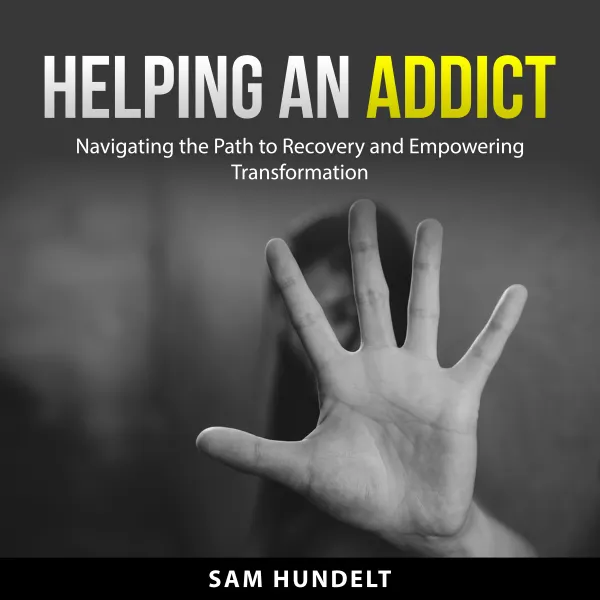 Helping an Addict : Navigating the Path to Recovery and Empowering Transformation