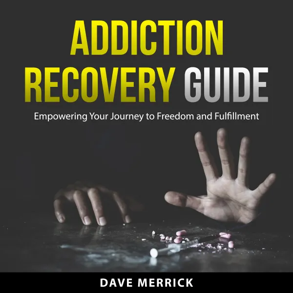 Addiction Recovery Guide : Empowering Your Journey to Freedom and Fulfillment