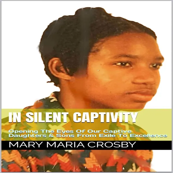 In Silent Captivity : Opening The Eyes Of Our Captive Daughters & Sons From Exile To Excellence