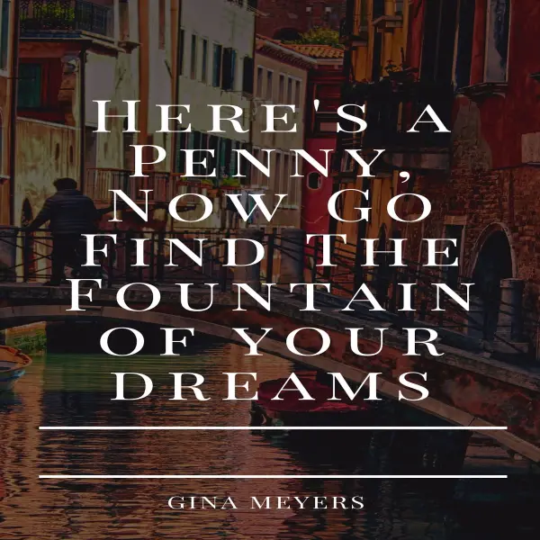 Here Is  A Penny, Now Go Find The Fountain of Your Dreams : 