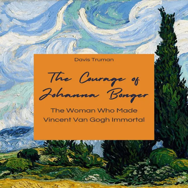 The Courage of Johanna Bonger : The Woman Who Made Vincent Van Gogh Immortal