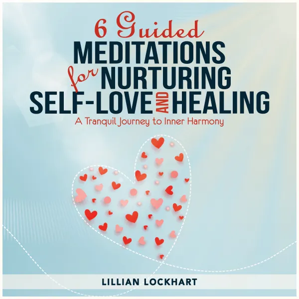 6 Guided Meditations for Nurturing Self-Love and Healing : A Tranquil Journey to Inner Harmony
