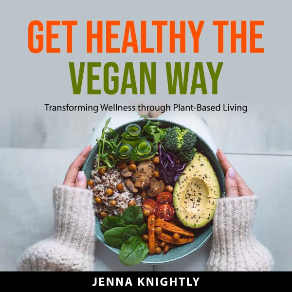 Get Healthy the Vegan Way : Transforming Wellness through Plant-Based Living