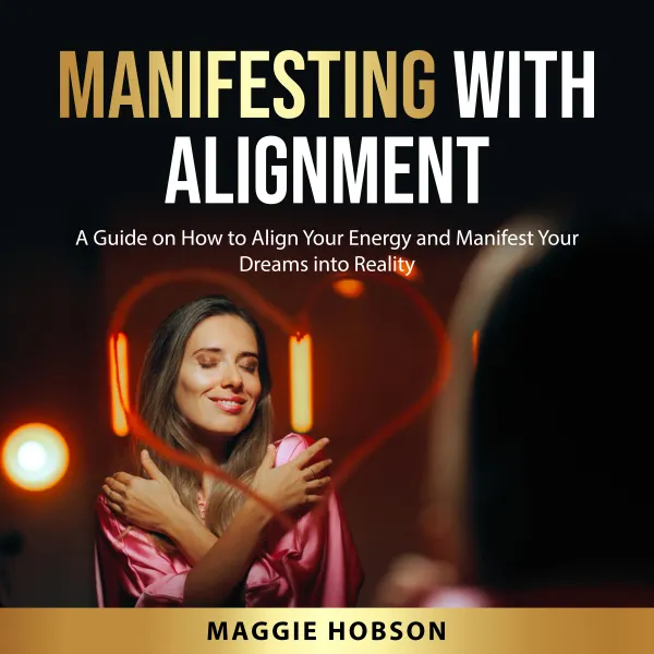 Manifesting with Alignment : A Guide on How to Align Your Energy and Manifest Your Dreams into Reality