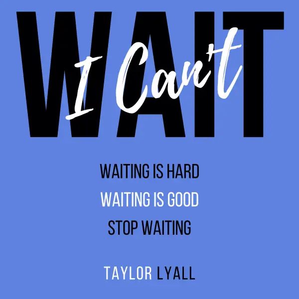 I Can't Wait : Waiting is Hard. Waiting is Good. Stop Waiting.