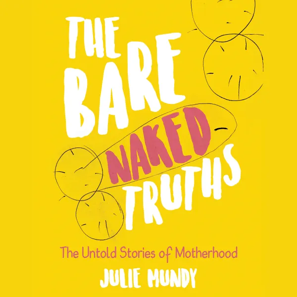 The Bare Naked Truths : The Untold Stories of Motherhood