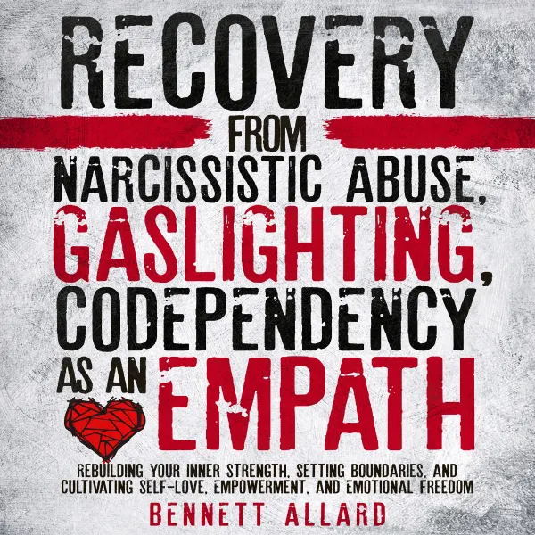 Recovery from Narcissistic Abuse, Gaslighting, and Codependency as an Empath : Rebuilding Your Inner Strength, Setting Boundaries, and Cultivating Self-Love, Empowerment, and Emotional Freedom