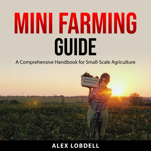 Mini Farming Guide : A Comprehensive Handbook for Small-Scale Agriculture