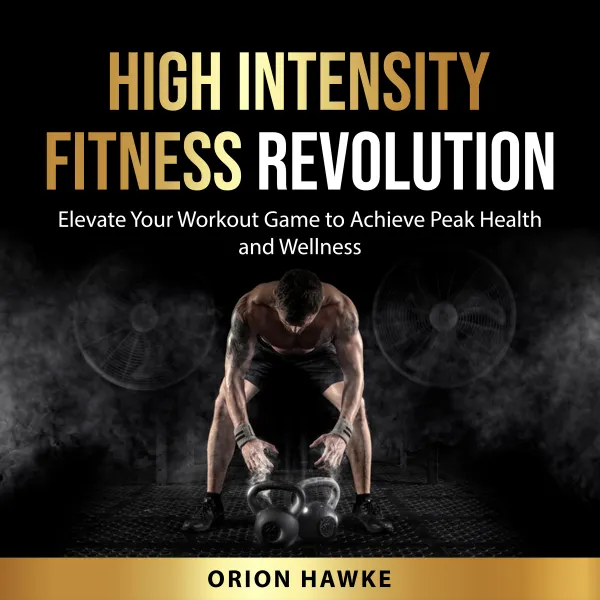 High Intensity Fitness Revolution : Elevate Your Workout Game to Achieve Peak Health and Wellness