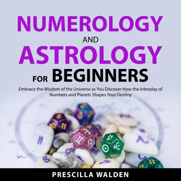 Numerology and Astrology for Beginners : Embrace the Wisdom of the Universe as You Discover How the Interplay of Numbers and Planets Shapes Your Destiny