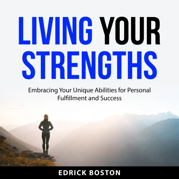 Living Your Strengths : Embracing Your Unique Abilities for Personal Fulfillment and Success