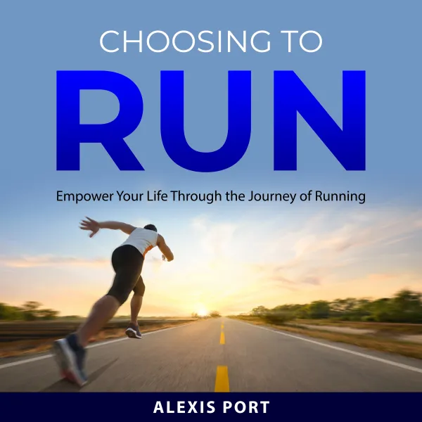 Choosing to Run : Empower Your Life Through the Journey of Running