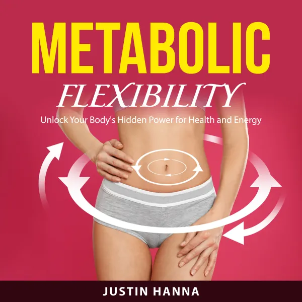 Metabolic Flexibility : Unlock Your Body's Hidden Power for Health and Energy