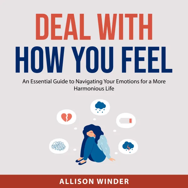 Deal with How You Feel : An Essential Guide to Navigating Your Emotions for a More Harmonious Life