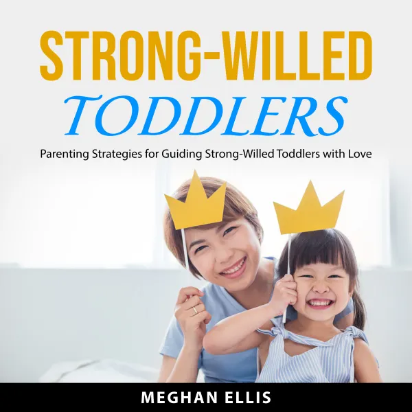 Strong-Willed Toddlers : Parenting Strategies for Guiding Strong-Willed Toddlers with Love