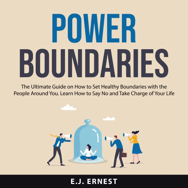 Power Boundaries : The Ultimate Guide on How to Set Healthy Boundaries With the People Around You. Learn How to Say No and Take Charge of Your Life