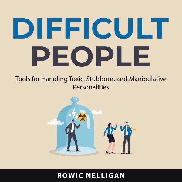 Difficult People : Tools for Handling Toxic, Stubborn, and Manipulative Personalities