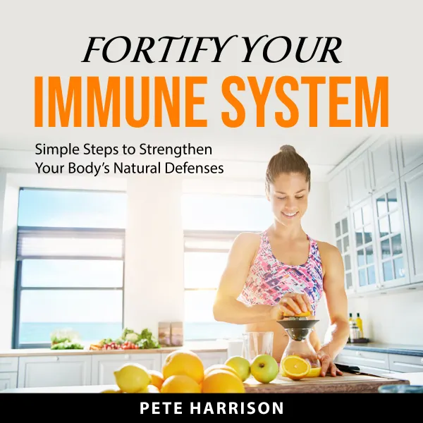 Fortify Your Immune System : Simple Steps to Strengthen Your Body’s Natural Defenses