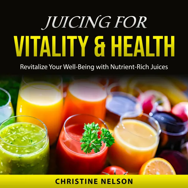 Juicing For Vitality & Health : Revitalize Your Well-Being with Nutrient-Rich Juices